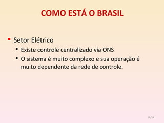 COMO ESTÁ O BRASIL Setor Elétrico Existe controle centralizado via ONS O sistema é muito complexo e sua operação é muito dependente da rede de controle. /54 