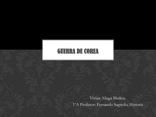 Vivian Aliaga Muñoz.
1ºA Profesor: Fernando Sagredo, Historia
GUERRA DE COREA
 