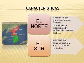 CARACTERISTICAS

EL
NORTE

EL
SUR

• Montañoso, con
grandes contrastes
térmicos
• condiciones de
habitabilidad y
explotación bastante
hostiles.
• abierto al mar
• clima agradable y
amplias llanuras
cultivables.

 