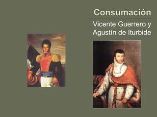 Vicente Guerrero y
Agustín de Iturbide
 