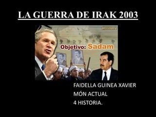 LA GUERRA DE IRAK 2003

FAIDELLA GUINEA XAVIER
MÓN ACTUAL
4 HISTORIA.

 