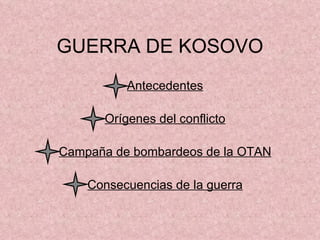 GUERRA DE KOSOVO Antecedentes Orígenes del conflicto Campaña de bombardeos de la OTAN Consecuencias de la guerra 
