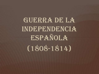 GUERRA DE LA
INDEPENDENCIA
   ESPAÑOLA
  (1808-1814)
 