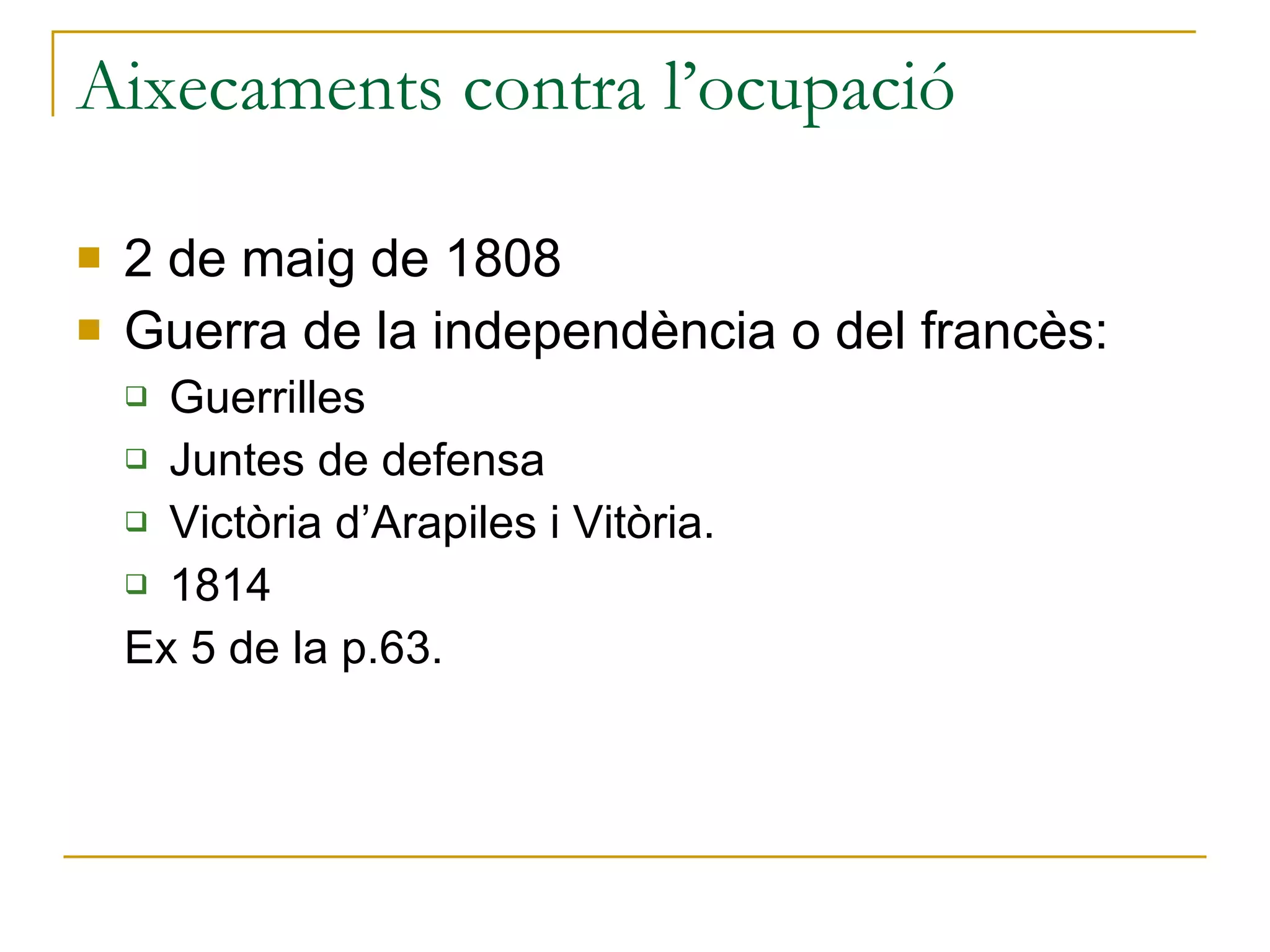 Aixecaments contra l’ocupació 2 de maig de 1808 Guerra de la independència o del francès: Guerrilles Juntes de defensa Victòria d’Arapiles i Vitòria. 1814 Ex 5 de la p.63. 