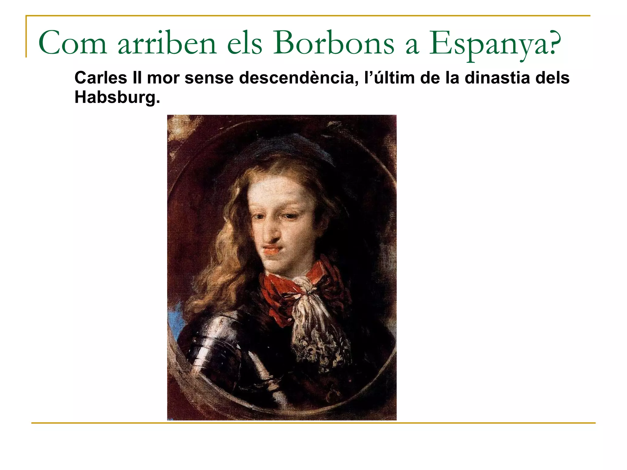 Com arriben els Borbons a Espanya? Carles II mor sense descendència, l’últim de la dinastia dels Habsburg. 