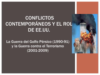 La Guerra del Golfo Pérsico (1990-91) y la Guerra contra el Terrorismo (2001-2009) CONFLICTOS CONTEMPORÁNEOS Y EL ROL DE EE.UU. 