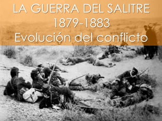 LA GUERRA DEL SALITRE
      1879-1883
Evolución del conflicto
 