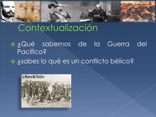  ¿Qué sabemos de la Guerra del
Pacífico?
 ¿sabes lo qué es un conflicto bélico?
 
