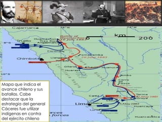 Mapa que indica el
avance chileno y sus
batallas. Cabe
destacar que la
estrategia del general
Cáceres fue utilizar
indígenas en contra
del ejército chileno
 