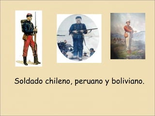 Soldado chileno, peruano y boliviano.

 