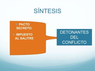 SÍNTESIS
 PACTO
SECRETO.
 IMPUESTO
AL SALITRE
DETONANTES
DEL
CONFLICTO
 