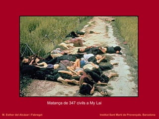 Matança de 347 civils a My Lai M. Esther del Alcázar i Fabregat   Institut Sant Martí de Provençals. Barcelona 
