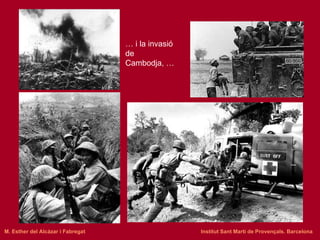 …  i la invasió de Cambodja, … M. Esther del Alcázar i Fabregat   Institut Sant Martí de Provençals. Barcelona 