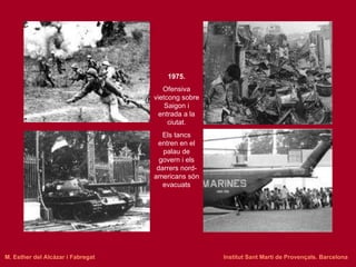 1975. Ofensiva vietcong sobre Saigon i entrada a la ciutat. Els tancs entren en el palau de govern i els darrers nord-americans són evacuats M. Esther del Alcázar i Fabregat   Institut Sant Martí de Provençals. Barcelona 