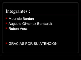Integrantes :
   Mauricio Berdun
   Augusto Gimenez Bondaruk
   Ruben Vera



   GRACIAS POR SU ATENCION.
 