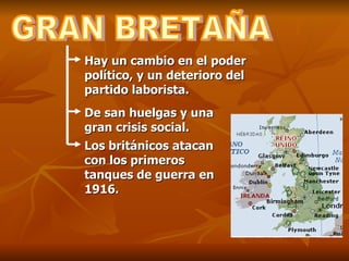 GRAN BRETAÑA Hay un cambio en el poder político, y un deterioro del partido laborista. De san huelgas y una gran crisis social. Los británicos atacan con los primeros tanques de guerra en 1916. 