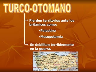 TURCO-OTOMANO Pierden territorios ante los británicos como: Palestina Mesopotamia Se debilitan terriblemente en la guerra. 