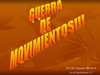 GUERRA DE MOVIMIENTOS!!! Por: Ma. Alejandra Murillo B. 1ro de Bachillerato “C” 