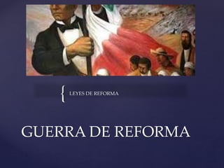 { LEYES DE REFORMA
GUERRA DE REFORMA
 
