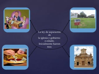La ley de separación
de
la iglesia y gobierno
o estado.
Inicialmente fueron
tres:
 