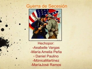 Guerra de Secesión




      Hechopor:
  -Anabelle Vargas
 -María Amelia Peña
   - Daniel Paulino
  -MónicaMartínez
 -MaríaJosé Ramos
 