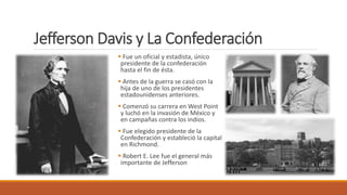 Jefferson Davis y La Confederación
 Fue un oficial y estadista, único
presidente de la confederación
hasta el fin de ésta...