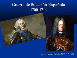 Guerra de Sucesión EspañolaGuerra de Sucesión Española
1700-17141700-1714
Sergio Falagán Carballo Nº 7 4º A ESOSergio Falagán Carballo Nº 7 4º A ESO
 