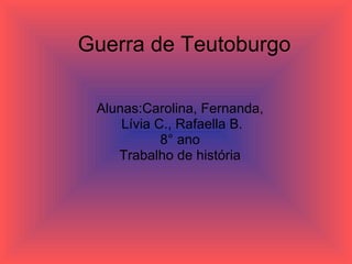 Guerra de Teutoburgo Alunas:Carolina, Fernanda, Lívia C., Rafaella B. 8° ano Trabalho de história 