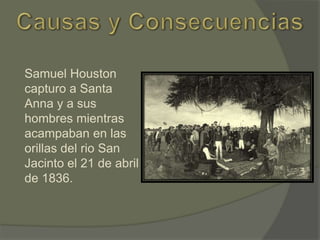 Samuel Houston
capturo a Santa
Anna y a sus
hombres mientras
acampaban en las
orillas del rio San
Jacinto el 21 de abril
de 1836.

 