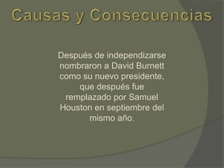 Después de independizarse
nombraron a David Burnett
como su nuevo presidente,
que después fue
remplazado por Samuel
Houston en septiembre del
mismo año.

 