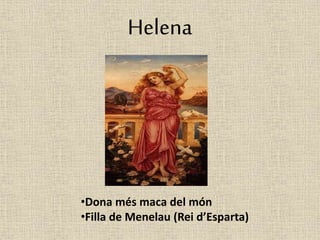 Helena 
•Dona més maca del món 
•Filla de Menelau (Rei d’Esparta) 
 