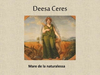 Deesa Ceres 
Mare de la naturalessa 
 