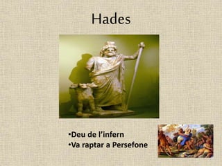 Hades 
•Deu de l’infern 
•Va raptar a Persefone 
 