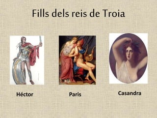 Fills dels reis de Troia 
Héctor Paris Casandra 
 