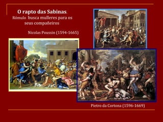 Pietro da Cortona (1596-1669) O rapto das Sabinas . Rómulo  busca mulleres para os seus compañeiros  Nicolas Poussin (1594-1665) 