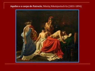 Aquiles e o corpo de Patroclo ; Nikolaj Nikolajwitsch Ge (1831-1894)   