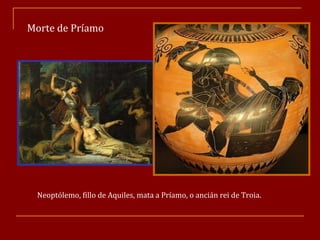 Neoptólemo, fillo de Aquiles, mata a Príamo, o ancián rei de Troia. Morte de Príamo 