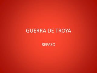 GUERRA DE TROYA
REPASO
 