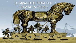 EL CABALLO DE TROYA Y LA
CAÍDA DE LA CIUDAD
 