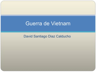 David Santiago Diaz Calducho
Guerra de Vietnam
 
