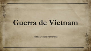 Guerra de Vietnam
Jadzia Cuautle Hernández
 