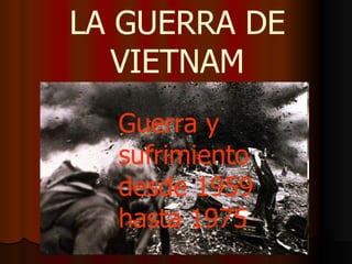 LA GUERRA DE VIETNAM Guerra y sufrimiento desde 1959 hasta 1975 