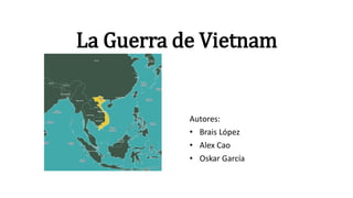 La Guerra de Vietnam
Autores:
• Brais López
• Alex Cao
• Oskar García
 