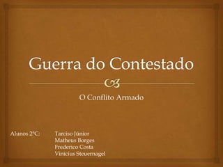 O Conflito Armado

Alunos 2°C:

Tarciso Júnior
Matheus Borges
Frederico Costa
Vinícius Steuernagel

 