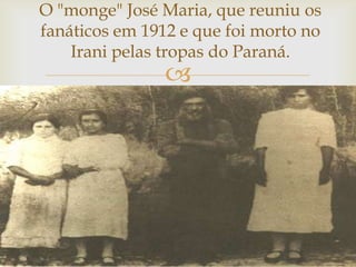 O "monge" José Maria, que reuniu os
fanáticos em 1912 e que foi morto no
Irani pelas tropas do Paraná.



 