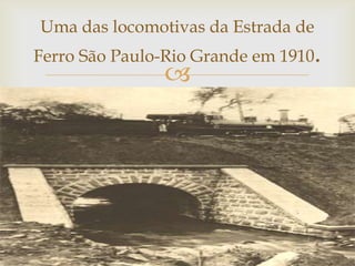 Uma das locomotivas da Estrada de

Ferro São Paulo-Rio Grande em 1910.



 