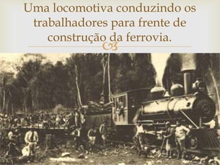Uma locomotiva conduzindo os
trabalhadores para frente de
construção da ferrovia.



 