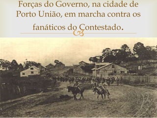 Forças do Governo, na cidade de
Porto União, em marcha contra os
fanáticos do Contestado.



 