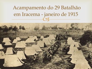 Acampamento do 29 Batalhão
em Iracema - janeiro de 1915



 