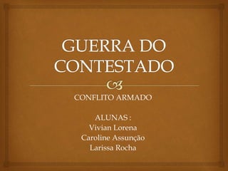 CONFLITO ARMADO
ALUNAS :
Vivian Lorena
Caroline Assunção
Larissa Rocha
 